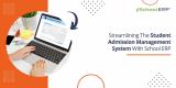 Streamlining The Student Admission Management System With School ERP